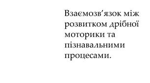 Взаємозв’язок між розвитком дрібної моторики та пізнавальними процесами.