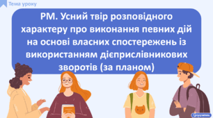 РМ. Усний твір розповідного характеру про виконання певних дій на основі власних спостережень із використанням дієприслівникових зворотів (за планом)