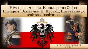 9 клас Німецька імперія. Канцлерство О. фон Бісмарка. Вільгельм ІІ. Перехід Німеччини до «світової політики».