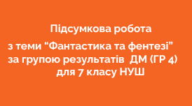 Підсумкова робота з теми "Фантастика та фентезі" ДМ (ГР 4) для 7 кл. НУШ
