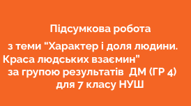Підсумкова робота з теми "Характер і доля людини. Краса людських взаємин" ДМ (ГР  4) для 7 кл. НУШ