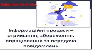 Презентація" Інформаційні процеси - отримання, збереження, опрацювання та передача повідомлень" 3 клас