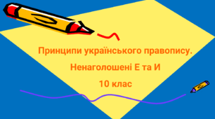 Принципи українського правопису. Ненаголошені Е та И 