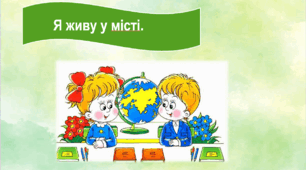 Я досліджую світ. Я живу у місті.