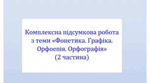 Комплексна підсумкова робота з теми "Фонетика. Графіка. Орфоепія. Орфографія" (ІІ частина) за всіма чотирма групами результатів