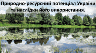 Презентація до уроку: "Природно-ресурсний потенціал України  та наслідки його використання."