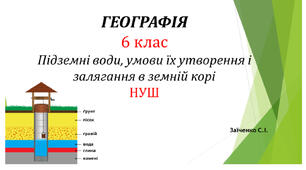 6 клас. Презентація "Підземні води, умови їх утворення і залягання в земній корі"