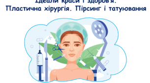 Краса і здоров’я Ідеали краси і здоров’я. Врода і мода. Боді-імідж і бодіпозитив. Користь пластичної хірургії. Небезпеки пластичної хірургії. Пірсинг і татуювання
