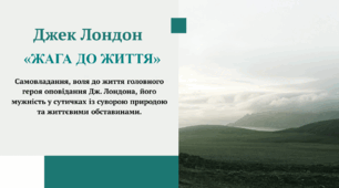 "Джек Лондон "Жага до життя" Самовладання, воля до життя головного героя оповідання Дж. Лондона, його мужність у сутичках із суворою природою та життєвими обставинами. "