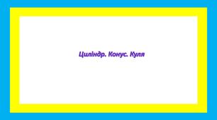 Циліндр. Конус. Куля