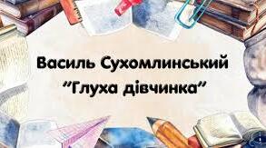 Василь Сухомлинський «Глуха дівчинка» (с.80) 