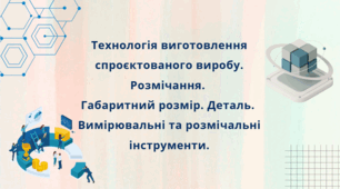 Технологія виготовлення спроєктованого виробу. Розмічання.  Габаритний розмір. Деталь.  Вимірювальні та розмічальні інструменти.