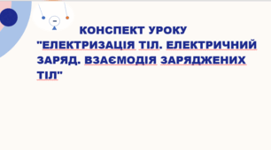 Конспект уроку "Електричні явища. Електризація тіл. Електричний заряд. Два роди електричних зарядів. Взаємодія заряджених тіл"