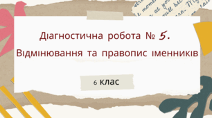 6 кл. УМ. Діагностична (контрольна) робота № 5. Відмінювання та правопис іменників