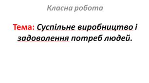 Суспільне виробництво і задоволення потреб людей.