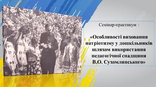 СЕМІНАР-ПРАКТИКУМ на тему: «Особливості виховання патріотизму у дошкільників шляхом використання педагогічної спадщини В.О. Сухомлинського»