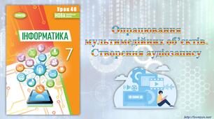 7 клас 40 урок НУШ. Опрацювання мультимедійних об’єктів. Створення аудіозапису