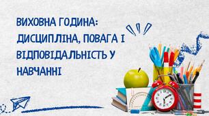 ВИХОВНА ГОДИНА: ДИСЦИПЛІНА, ПОВАГА І ВІДПОВІДАЛЬНІСТЬ У НАВЧАННІ