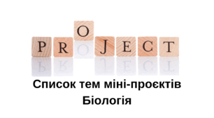 Список тем для міні-проєктів з біології для учнів 8-11 класів