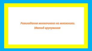 Розкладання многочлена на множники. Метод групування