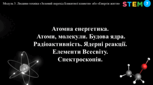 STEM 7 клас. Атомна енергетика. Атоми, молекули. Будова ядра. Радіоактивність. Ядерні реакції. Елементи Всесвіту. Спектроскопія.