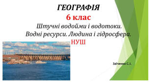 6 клас. Презентація "Штучні водойми і водотоки. Водні ресурси. Людина і гідросфера"