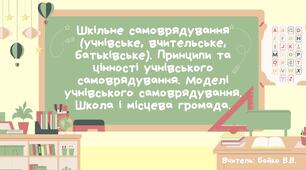 Шкільне самоврядування (учнівське, вчительське, батьківське). Принципи та цінності учнівського самоврядування. Моделі учнівського самоврядування. Школа і місцева громада.