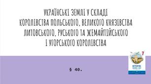 Презентація (40) УКРАЇНСЬКІ ЗЕМЛІ У СКЛАДІ  КОРОЛІВСТВА ПОЛЬСЬКОГО, ВЕЛИКОГО КНЯЗІВСТВА  ЛИТОВСЬКОГО, РУСЬКОГО ТА ЖЕМАЙТІЙСЬКОГО  І УГОРСЬКОГО КОРОЛІВСТВА