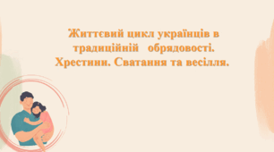 Життєвий цикл українців в традиційній   обрядовості. Хрестини. Сватання та весілля. 