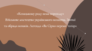 «Козацькому роду нема переводу» Військове мистецтво українського козацтва. Звичаї та обряди козаків. Легенда «Як Сірко переміг татар»