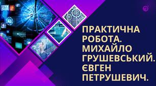 Практична робота. Михайло Грушевський. Євген Петрушевич.