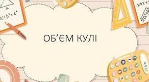 Об'єм кулі та її частин  