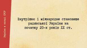 Внутрішнє і міжнародне становище радянської / совєтської України на початку 20-х років XX ст. Утворення Радянського Союзу
