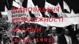 Узагальнення знать з теми "ВІДНОВЛЕННЯ НЕЗАЛЕЖНОСТІ УКРАЇНИ (1985–1991)"