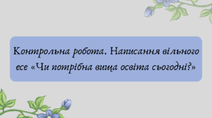 Презентація "Контрольна робота. Написання вільного есе «Чи потрібна вища освіта сьогодні?»"