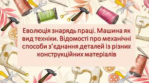 Модуль 3. Ефективне використання техніки і матеріалів без заподіяння шкоди навколишньому середовищу. Еволюція знарядь праці. Машина як вид техніки.