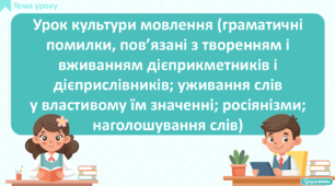 Урок культури мовлення (граматичні помилки, пов’язані з творенням і вживанням дієприкметників і дієприслівників; уживання слів у властивому їм значенні; росіянізми; наголошування слів)