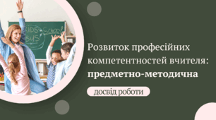 Досвід роботи "Розвиток професійних компетентностей: предметно-методична компетентність"