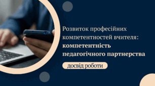 Досвід роботи "Розвиток професійних компетентностей: компетентність педагогічного партнерства"