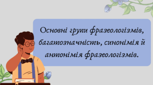 План-конспект та презентація "Основні групи фразеологізмів, багатозначність, синонімія й антонімія фразеологізмів."