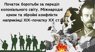Початок боротьби за переділ колоніального світу. Міжнародні кризи та збройні конфлікти наприкінці ХІХ -  початку ХХ ст.