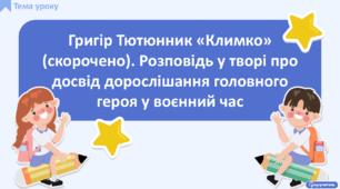 Григір Тютюнник «Климко» (скорочено, розділи 1-3). Розповідь у творі про досвід дорослішання головного героя у воєнний час
