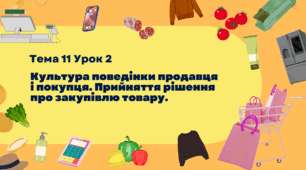 Культура поведінки продавця і покупця. Прийняття рішення про закупівлю товару. Тема 11. Урок 2.(презентація + завдання для дітей)