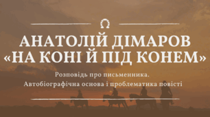 Анатолій Дімаров «На коні й під конем» (дві-три оповіді за вибором).  Розповідь про письменника. Автобіографічна основа і проблематика повісті