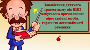 «Запобігання дитячого травматизму від вибухонебезпечних предметів побутового призначення» (піротехнічні засоби, горючі та легкозаймисті речовини)
