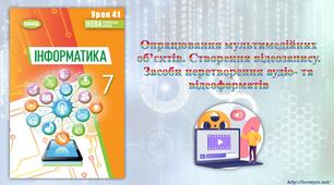 7 клас 41 урок НУШ. Опрацювання мультимедійних об’єктів. Створення відеозапису. Засоби перетворення аудіо- та відеоформатів