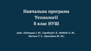 Навчальна програма «Технології 8 клас НУШ»  (авт. Ходзицька І. Ю., Горобець О. В., Медвідь О. Ю., Пасічна Т. С., Приходько Ю. М.)