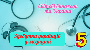 Світові винаходи та Україна. Здобутки українців  у медицині.
