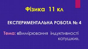 ЕКСПЕРИМЕНТАЛЬНА РОБОТА № 4 Тема. Вимірювання індуктивності котушки. 11 кл
