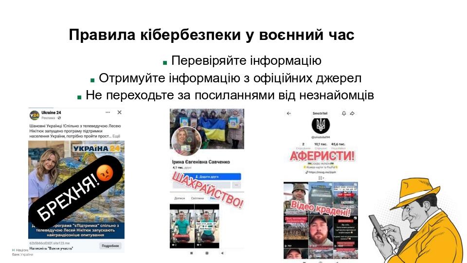 Правила кібербезпеки у воєнний час ■ Перевіряйте інформацію ■ Отримуйте інформацію з офіційних джерел ■ Не переходьте за посиланнями від незнайомці...